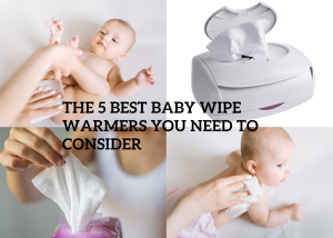 The 5 Best Baby Wipe Warmers You Need to Consider